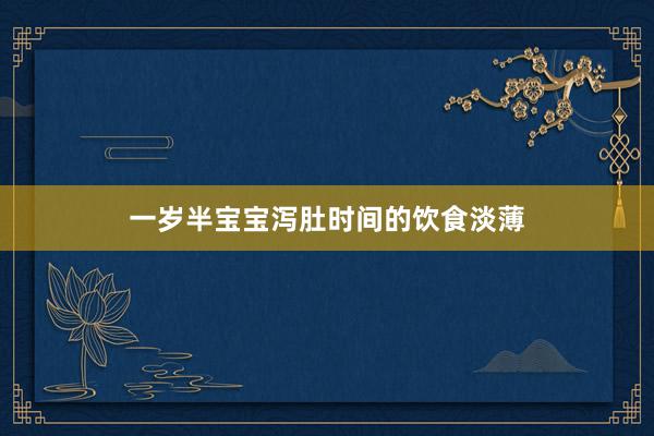 一岁半宝宝泻肚时间的饮食淡薄